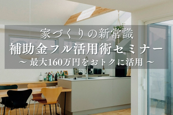 家づくりの新常識補助金フル活用術 〜最大160万円をおトクに活用〜